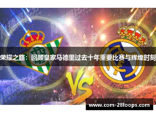 荣耀之路：回顾皇家马德里过去十年重要比赛与辉煌时刻