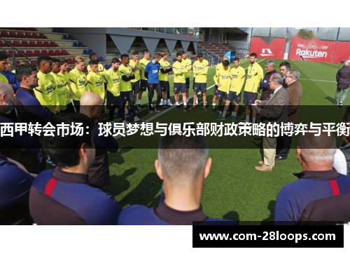 西甲转会市场:球员梦想与俱乐部财政策略的博弈与平衡 西甲转会市场:球员梦想与俱乐部财政策略的博弈与平衡