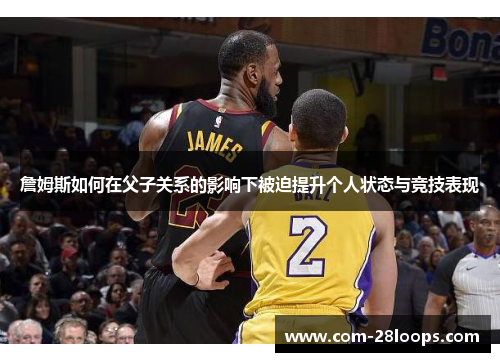 詹姆斯如何在父子关系的影响下被迫提升个人状态与竞技表现