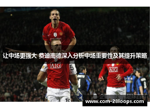 让中场更强大 费迪南德深入分析中场重要性及其提升策略