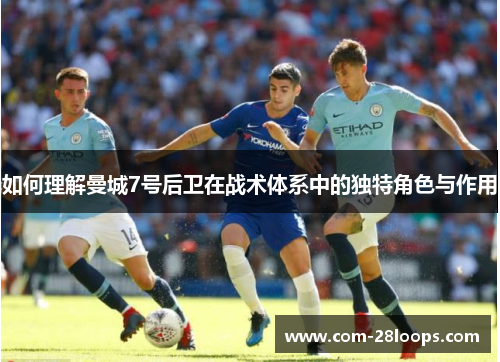 如何理解曼城7号后卫在战术体系中的独特角色与作用