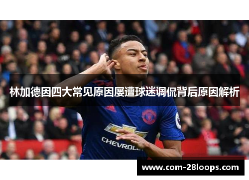 林加德因四大常见原因屡遭球迷调侃背后原因解析