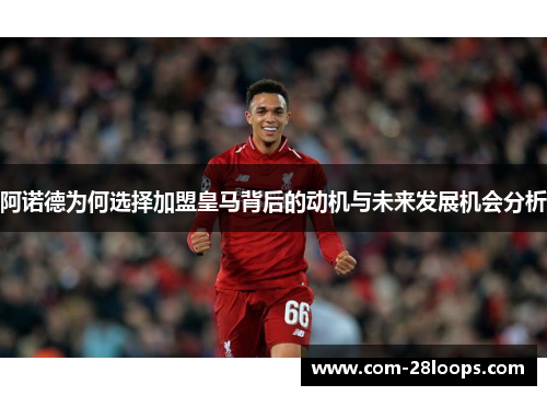 阿诺德为何选择加盟皇马背后的动机与未来发展机会分析