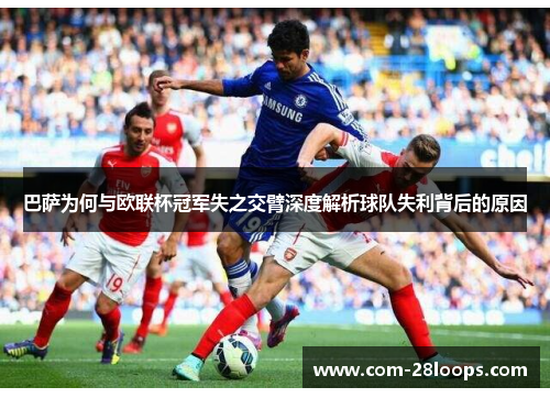 巴萨为何与欧联杯冠军失之交臂深度解析球队失利背后的原因 巴萨为何与欧联杯冠军失之交臂深度解析球队失利背后的原因