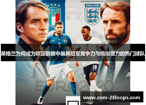 英格兰为何成为欧足联眼中最具冠军竞争力与统治潜力的热门球队 英格兰为何成为欧足联眼中最具冠军竞争力与统治潜力的热门球队