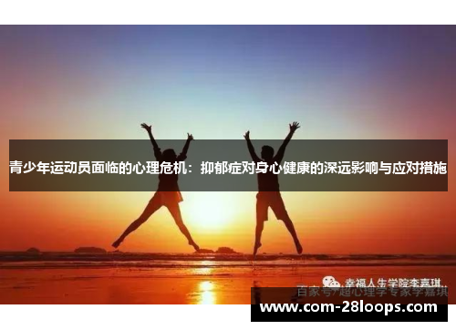 青少年运动员面临的心理危机:抑郁症对身心健康的深远影响与应对措施 青少年运动员面临的心理危机:抑郁症对身心健康的深远影响与应对措施