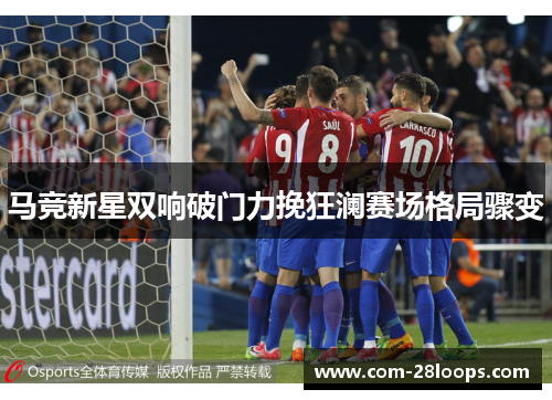 马竞新星双响破门力挽狂澜赛场格局骤变