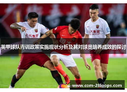 英甲球队青训政策实施现状分析及其对球员培养成效的探讨