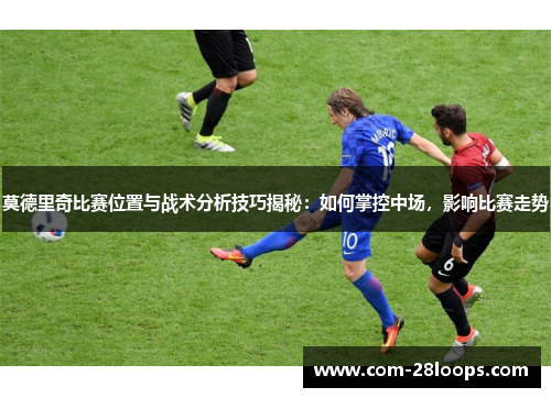 莫德里奇比赛位置与战术分析技巧揭秘：如何掌控中场，影响比赛走势