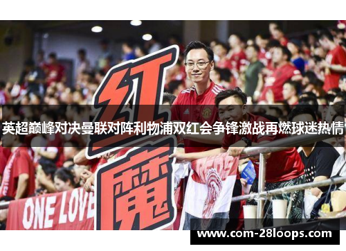 英超巅峰对决曼联对阵利物浦双红会争锋激战再燃球迷热情