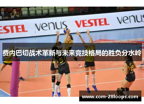 费内巴切战术革新与未来竞技格局的胜负分水岭 费内巴切战术革新与未来竞技格局的胜负分水岭
