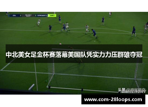 中北美女足金杯赛落幕美国队凭实力力压群雄夺冠 中北美女足金杯赛落幕美国队凭实力力压群雄夺冠