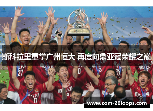 斯科拉里重掌广州恒大 再度问鼎亚冠荣耀之巅