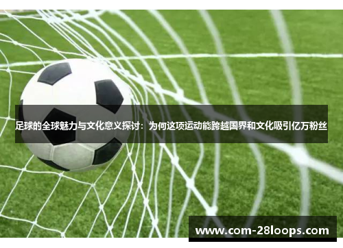 足球的全球魅力与文化意义探讨：为何这项运动能跨越国界和文化吸引亿万粉丝