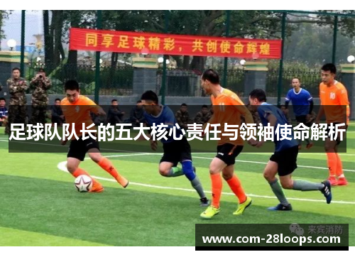 足球队队长的五大核心责任与领袖使命解析