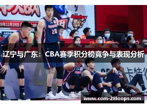 辽宁与广东：CBA赛季积分榜竞争与表现分析