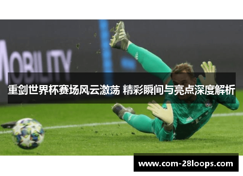 重剑世界杯赛场风云激荡 精彩瞬间与亮点深度解析