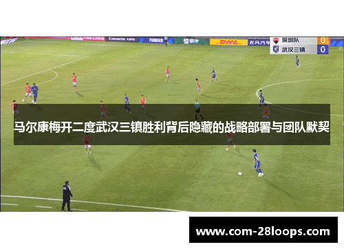 马尔康梅开二度武汉三镇胜利背后隐藏的战略部署与团队默契