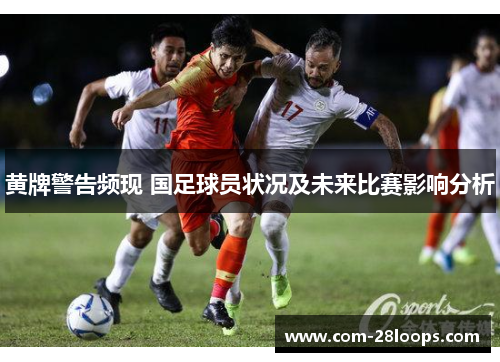 黄牌警告频现 国足球员状况及未来比赛影响分析